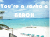 You're a beach