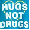 hugs not drugs!