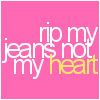 Rip my jeans, not my heart.