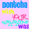 Don't cha wish your girlfriend was.......