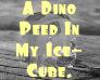 A Dino Peed In My Ice-Cube.