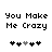 u make me crazy