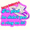 says"im glad he did'nt put a ring on it!"