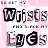 Cut my wrists and Black my eyes!