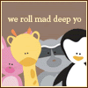 We roll mad deep yo