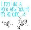 I Feel Like A Hero And You're My Heroine <3