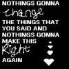 Nothings gonna change the things that u said
