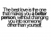 The best love is the one that makes you a better person without changing you into someone other than yourself.