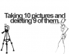 Taking 10 pictures and deleting 9 of them.