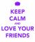 KEEP CALM AND LOVE YOUR FRIENDS