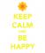 KEEP CALM AND BE HAPPY :)