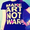 Make Art Not War!