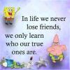 in life we never lose friends