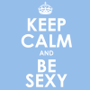 Keep Calm and Be Sexy!