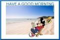 HAVE A GOOD MORNING (MICKEY MOUSE LOUNGIN' ON THE BEACH)
