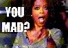 Oprah saying "YOU MAD?"