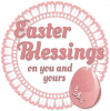 EASTER BLESSINGS ON YOU & YOURS